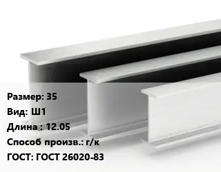 Двутавровая балка 35 Ш1 L=12.05 г/к ГОСТ: ГОСТ 26020-83